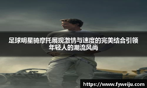 足球明星骑摩托展现激情与速度的完美结合引领年轻人的潮流风尚